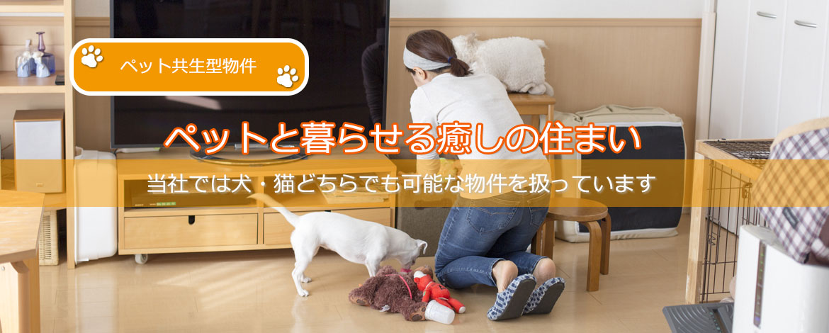 ペット共生型物件 ペットと暮らせる癒しの住まい 当社では犬・猫どちらでも可能な 物件を扱っていま